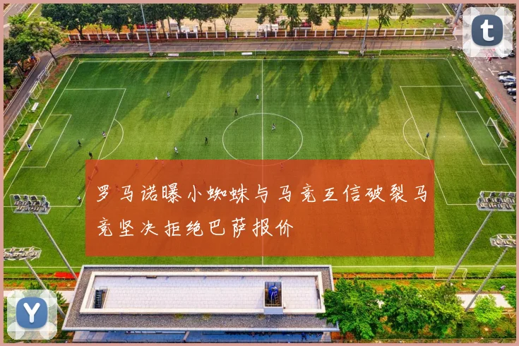 罗马诺曝小蜘蛛与马竞互信破裂马竞坚决拒绝巴萨报价