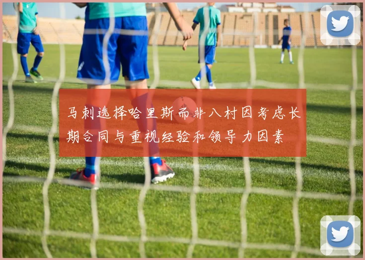 马刺选择哈里斯而非八村因考虑长期合同与重视经验和领导力因素