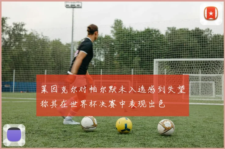 莱因克尔对帕尔默未入选感到失望称其在世界杯决赛中表现出色