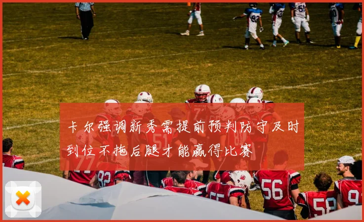 卡尔强调新秀需提前预判防守及时到位不拖后腿才能赢得比赛