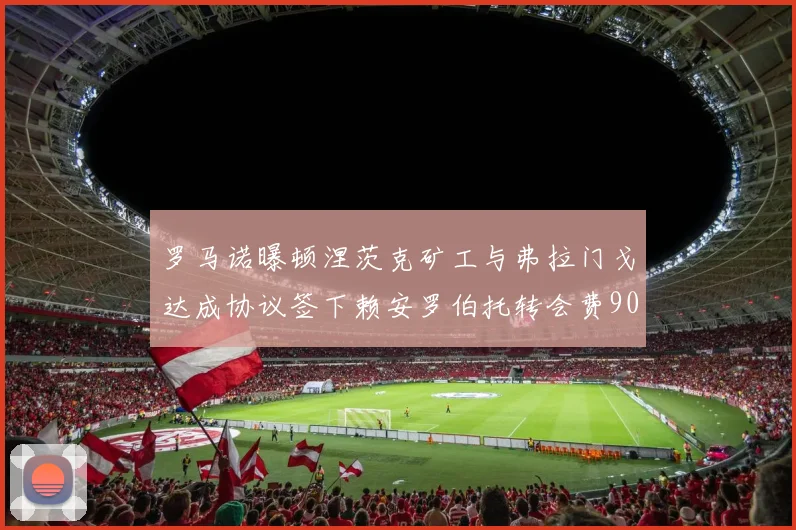 罗马诺曝顿涅茨克矿工与弗拉门戈达成协议签下赖安罗伯托转会费900万欧元