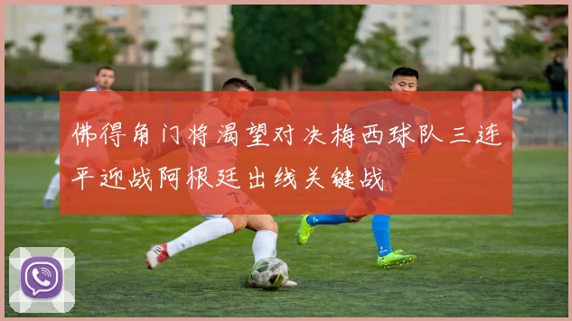 佛得角门将渴望对决梅西球队三连平迎战阿根廷出线关键战