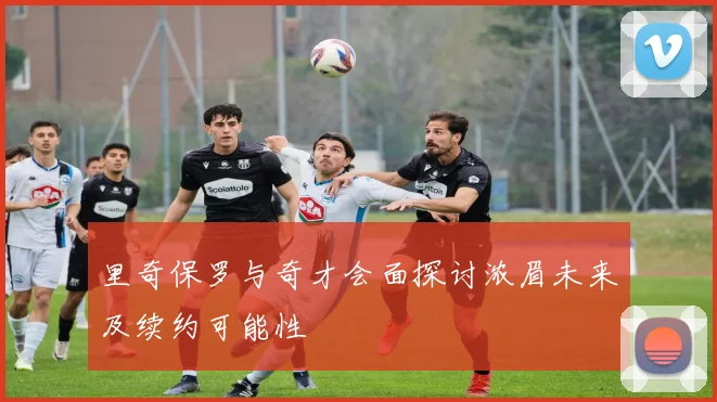 里奇保罗与奇才会面探讨浓眉未来及续约可能性
