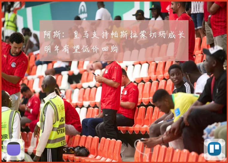 阿斯：皇马支持帕斯拉蒙切玛成长明年有望低价回购